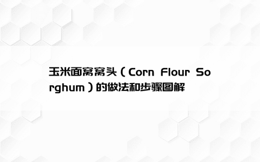 玉米面窝窝头（Corn Flour Sorghum）的做法和步骤图解