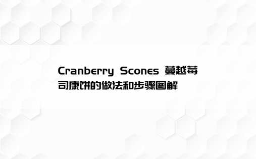 Cranberry Scones 蔓越莓司康饼的做法和步骤图解